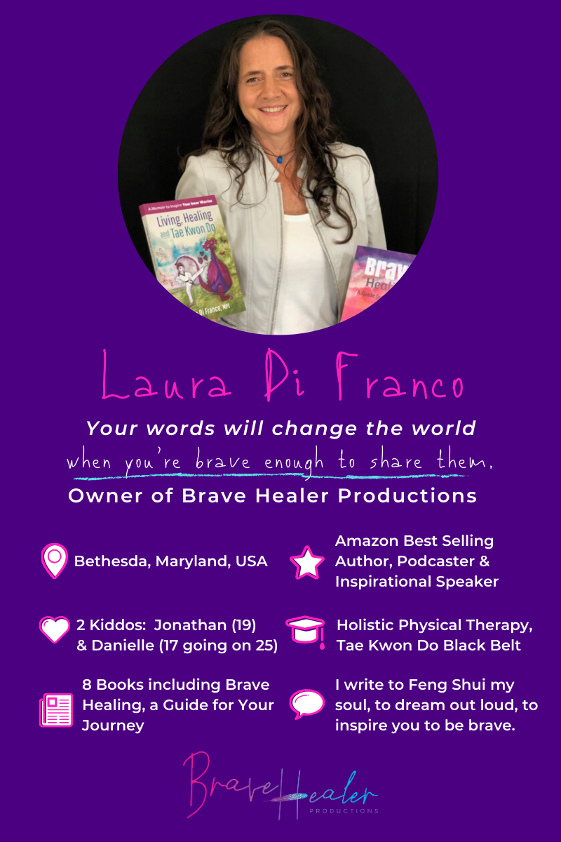 Don't miss this inspirational interview with Laura Di Franco, Author of 8 books, including 4 Amazon Best Sellers, the Owner of Brave Healer Productions, Inspirational Speaker, Podcaster, Tae Kwon Do Black Belt and Mom of two. #AmazonBestSellers #authorinterview #inspiration #InspiringMompreneurs #BraveHealer #inspirationalwords #bravery
