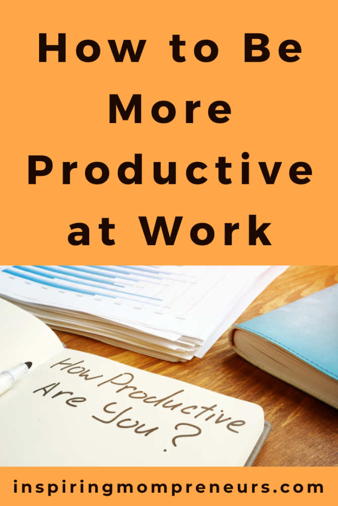 How to Be More Productive at Work - Inspiring Mompreneurs